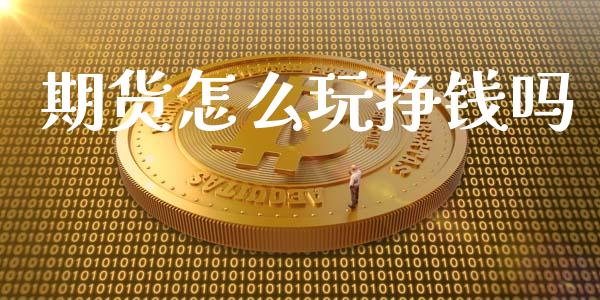 期货怎么玩挣钱吗_https://www.kuaijiepai.net_期货在线_第1张