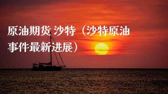 原油期货 沙特（沙特原油事件最新进展）_https://www.kuaijiepai.net_期货资讯_第1张