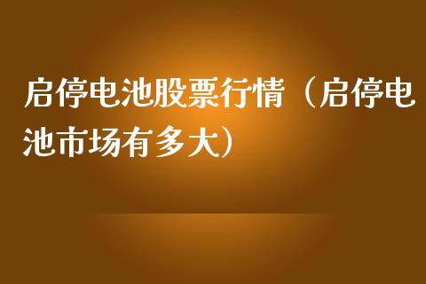 启停电池股票行情（启停电池市场有多大）_https://www.kuaijiepai.net_国际股建_第1张
