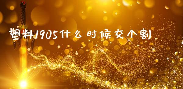 塑料1905什么时候交个割_https://www.kuaijiepai.net_国际期货_第1张