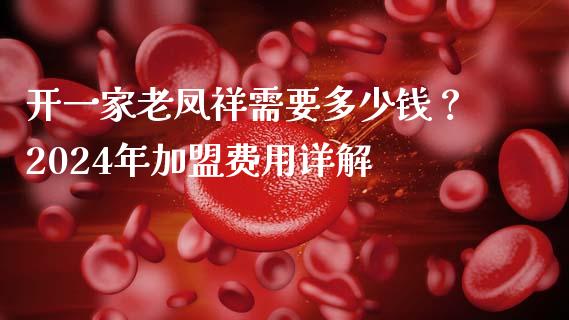 开一家老凤祥需要多少钱？2024年加盟费用详解_https://www.kuaijiepai.net_国际股建_第1张