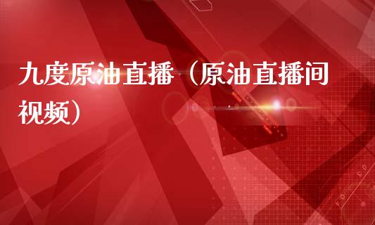 九度原油直播（原油直播间视频）_https://www.kuaijiepai.net_期货在线_第1张