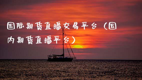 国际期货直播交易平台（国内期货直播平台）_https://www.kuaijiepai.net_期货在线_第1张