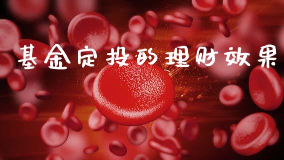 基金定投的理财效果_https://www.kuaijiepai.net_投资理财_第1张