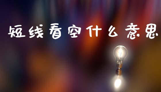 短线看空什么意思_https://www.kuaijiepai.net_国际股建_第1张