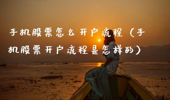 手机股票怎么开户流程（手机股票开户流程是怎样的）_https://www.kuaijiepai.net_股票理论_第1张
