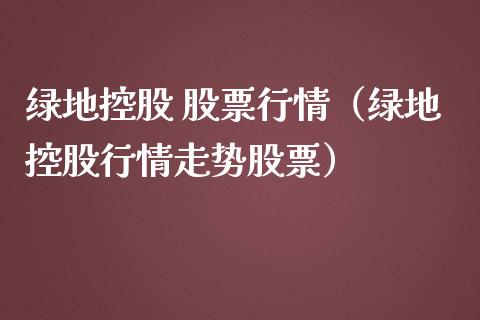 绿地控股 股票行情（绿地控股行情走势股票）_https://www.kuaijiepai.net_国际股建_第1张