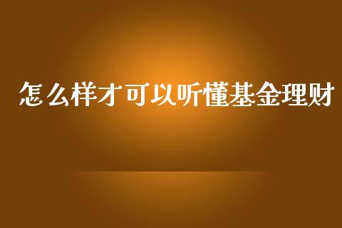 怎么样才可以听懂基金理财_https://www.kuaijiepai.net_期货理财_第1张