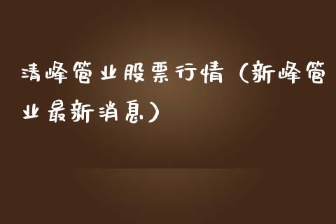 清峰管业股票行情（新峰管业最新消息）_https://www.kuaijiepai.net_国际股建_第1张