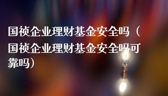 国祯企业理财基金安全吗（国祯企业理财基金安全吗可靠吗）_https://www.kuaijiepai.net_投资理财_第1张