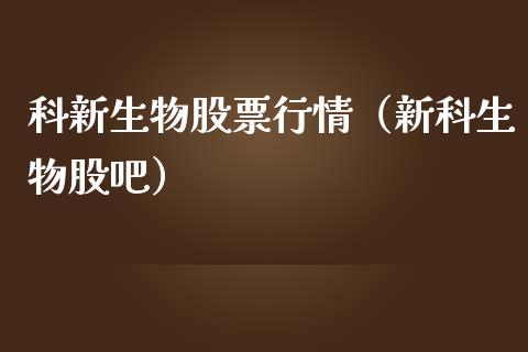 科新生物股票行情（新科生物股吧）_https://www.kuaijiepai.net_国际股建_第1张