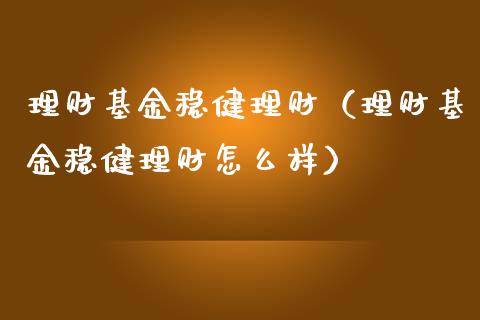 理财基金稳健理财（理财基金稳健理财怎么样）_https://www.kuaijiepai.net_投资理财_第1张
