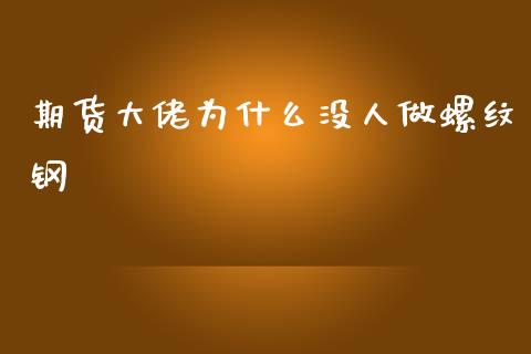 期货大佬为什么没人做螺纹钢_https://www.kuaijiepai.net_期货在线_第1张