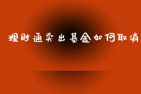 理财通卖出基金如何取消_https://www.kuaijiepai.net_期货理财_第1张