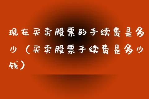 现在买卖股票的手续费是多少（买卖股票手续费是多少钱）_https://www.kuaijiepai.net_新股新闻_第1张