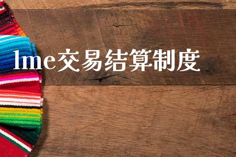 lme交易结算制度_https://www.kuaijiepai.net_投资理财_第1张