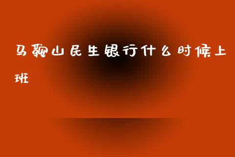 马鞍山民生银行什么时候上班_https://www.kuaijiepai.net_国际股建_第1张