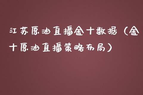 江苏原油直播金十数据（金十原油直播策略布局）_https://www.kuaijiepai.net_期货在线_第1张