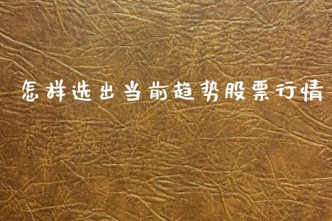怎样选出当前趋势股票行情_https://www.kuaijiepai.net_新股新闻_第1张