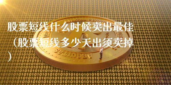 股票短线什么时候卖出最佳（股票短线多少天出须卖掉）_https://www.kuaijiepai.net_股票理论_第1张