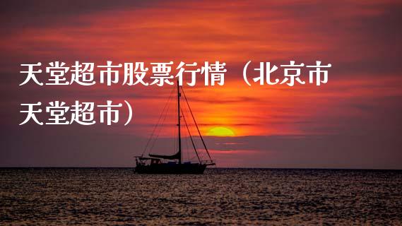 天堂超市股票行情（北京市天堂超市）_https://www.kuaijiepai.net_股票理论_第1张
