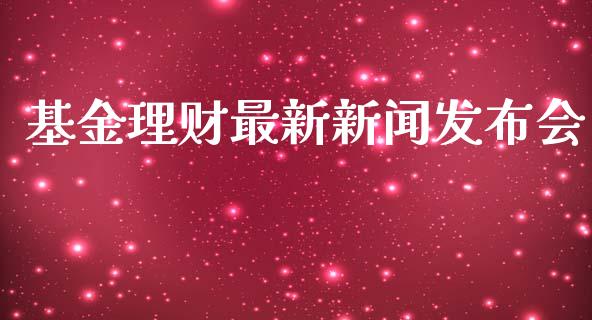 基金理财最新新闻发布会_https://www.kuaijiepai.net_期货理财_第1张