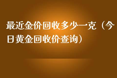 最近金价回收多少一克（今日黄金回收价查询）_https://www.kuaijiepai.net_国际期货_第1张