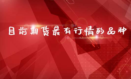 目前期货最有行情的品种_https://www.kuaijiepai.net_期货资讯_第1张