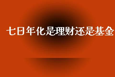 七日年化是理财还是基金_https://www.kuaijiepai.net_投资理财_第1张