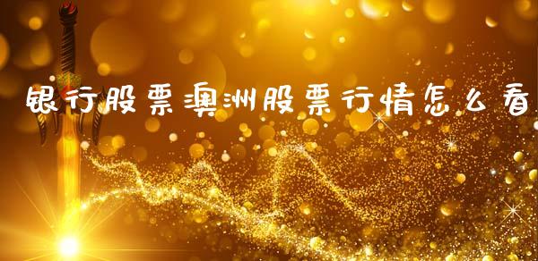 银行股票澳洲股票行情怎么看_https://www.kuaijiepai.net_新股新闻_第1张