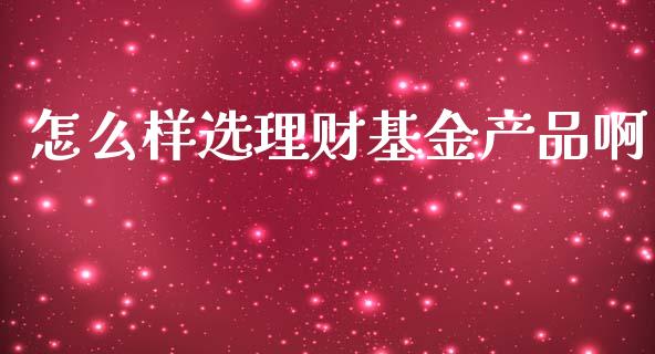 怎么样选理财基金产品啊_https://www.kuaijiepai.net_期货理财_第1张