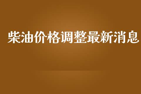 柴油价格调整最新消息_https://www.kuaijiepai.net_期货在线_第1张