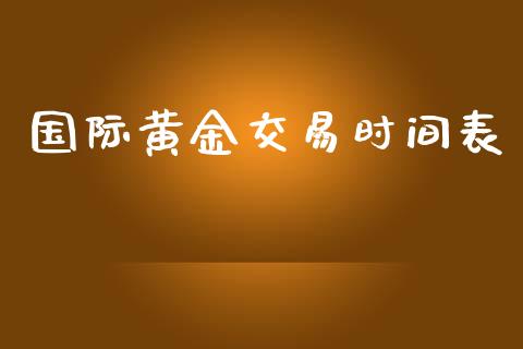 国际黄金交易时间表_https://www.kuaijiepai.net_期货在线_第1张