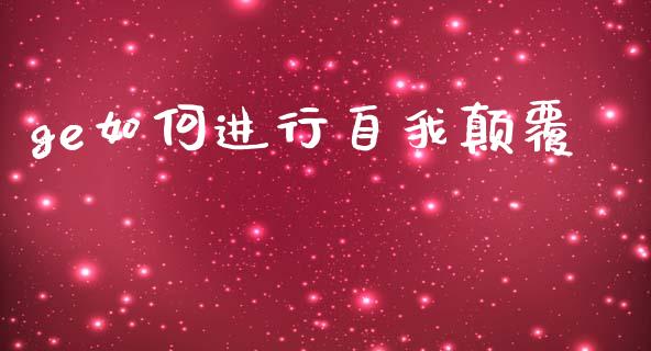 ge如何进行自我颠覆_https://www.kuaijiepai.net_期货资讯_第1张