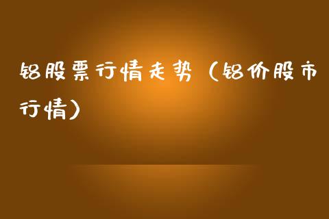 铝股票行情走势（铝价股市行情）_https://www.kuaijiepai.net_新股新闻_第1张