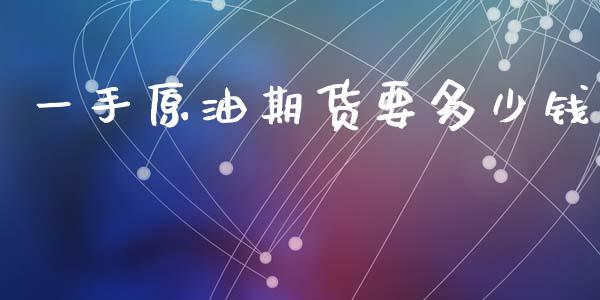 一手原油期货要多少钱_https://www.kuaijiepai.net_期货资讯_第1张
