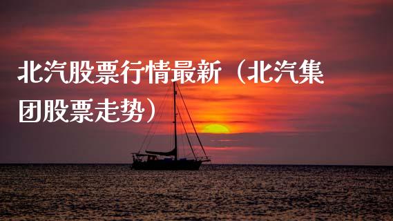 北汽股票行情最新（北汽集团股票走势）_https://www.kuaijiepai.net_新股新闻_第1张