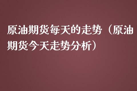 原油期货每天的走势（原油期货今天走势分析）_https://www.kuaijiepai.net_国际期货_第1张