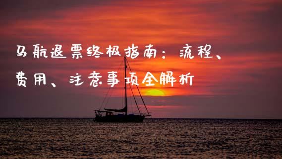 马航退票终极指南：流程、费用、注意事项全解析_https://www.kuaijiepai.net_国际股建_第1张