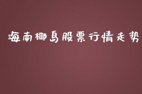 海南椰岛股票行情走势_https://www.kuaijiepai.net_新股新闻_第1张