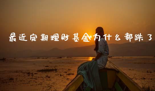最近定期理财基金为什么都跌了_https://www.kuaijiepai.net_期货理财_第1张