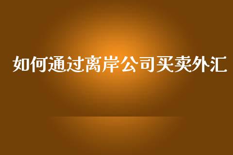 如何通过离岸公司买卖外汇_https://www.kuaijiepai.net_国际股建_第1张