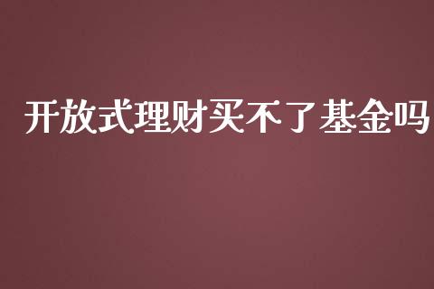 开放式理财买不了基金吗_https://www.kuaijiepai.net_投资理财_第1张
