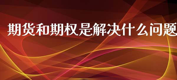 期货和期权是解决什么问题_https://www.kuaijiepai.net_期货资讯_第1张