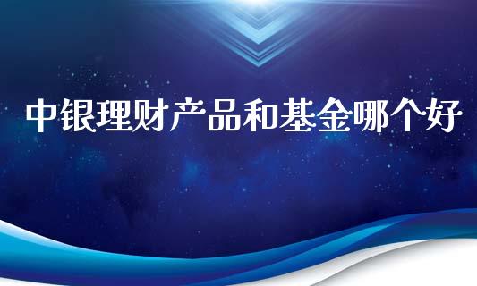 中银理财产品和基金哪个好_https://www.kuaijiepai.net_期货理财_第1张