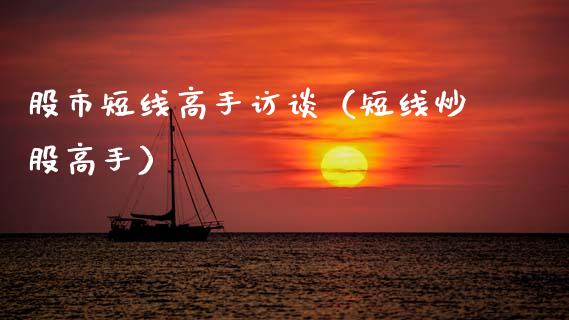 股市短线高手访谈（短线炒股高手）_https://www.kuaijiepai.net_国际期货_第1张