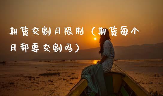 期货交割月限制（期货每个月都要交割吗）_https://www.kuaijiepai.net_期货资讯_第1张
