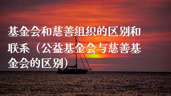 基金会和慈善组织的区别和联系（公益基金会与慈善基金会的区别）_https://www.kuaijiepai.net_期货理财_第1张