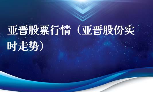 亚晋股票行情（亚晋股份实时走势）_https://www.kuaijiepai.net_国际股建_第1张