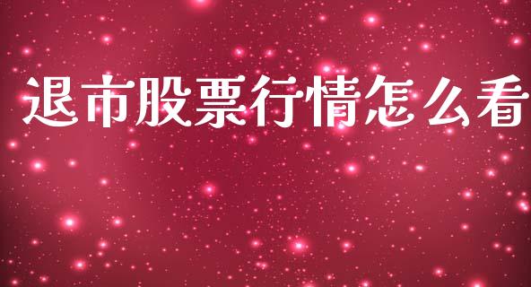 退市股票行情怎么看_https://www.kuaijiepai.net_新股新闻_第1张